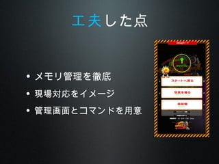 • メモリ管理を徹底
• 現場対応をイメージ
• 管理画面とコマンドを用意
工夫した点
 