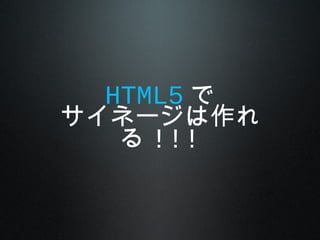 HTML5 で
サイネージは作れ
る !!!
 