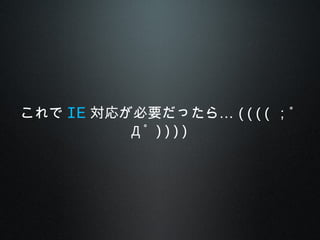 これで IE …対応が必要だったら (((( ；ﾟ
Д ﾟ ))))
 