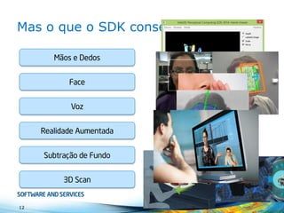 Mas o queo SDK conseguefazer? 
12 
Mãose Dedos 
Face 
Voz 
RealidadeAumentada 
Subtraçãode Fundo 
3D Scan  