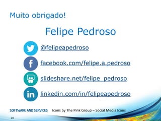 Muitoobrigado! 
20 
Felipe Pedroso 
Icons by The Pink Group –Social Media Icons 
@felipeapedroso 
facebook.com/felipe.a.pedroso 
slideshare.net/felipe_pedroso 
linkedin.com/in/felipeapedroso  