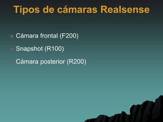 Tipos de cámaras Realsense
 Cámara frontal (F200)
 Snapshot (R100)
 Cámara posterior (R200)
 