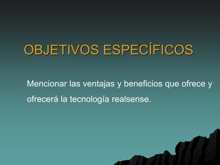 OBJETIVOS ESPECÍFICOS
 Mencionar las ventajas y beneficios que ofrece y
ofrecerá la tecnología realsense.
 