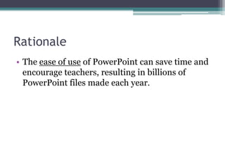 RationaleThe ease of use of PowerPoint can save time and encourage teachers, resulting in billions of PowerPoint files made each year.