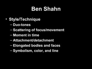 Ben Shahn
• Style/Technique
  – Duo-tones
  – Scattering of focus/movement
  – Moment in time
  – Attachment/detachment
  – Elongated bodies and faces
  – Symbolism, color, and line
 