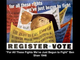 “For All These Fights We’ve Just Begun to Fight” Ben
                      Shan 1946
 