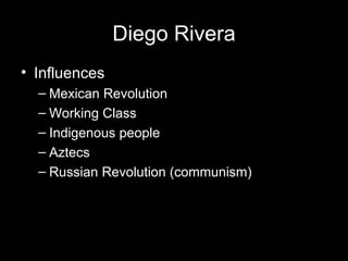 Diego Rivera
• Influences
  – Mexican Revolution
  – Working Class
  – Indigenous people
  – Aztecs
  – Russian Revolution (communism)
 