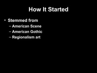 How It Started
• Stemmed from
  – American Scene
  – American Gothic
  – Regionalism art
 
