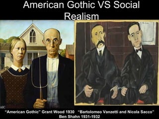 American Gothic VS Social
                Realism




“American Gothic” Grant Wood 1930 “Bartolomeo Vanzetti and Nicola Sacco”
                          Ben Shahn 1931-1932
 
