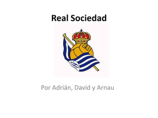 Real Sociedad
Por Adrián, David y Arnau
 