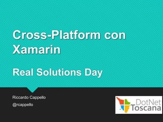 Real Solutions Day
Riccardo Cappello
@rcappello
Cross-Platform con
Xamarin
 