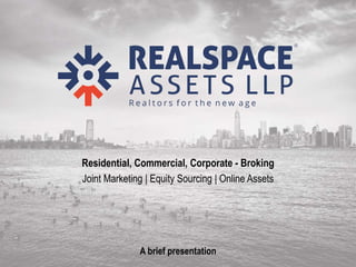 Realspace Assets LLP
Residential, Commercial, Corporate - Broking
Joint Marketing | Equity Sourcing | Online Assets
A brief presentation
 