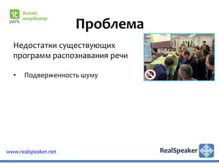 Проблема
  Недостатки существующих
  программ распознавания речи

  •   Подверженность шуму




www.realspeaker.net
 