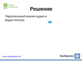 Решение
  Параллельный анализ аудио и
  видео потока:




www.realspeaker.net
 