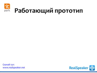 Работающий прототип
Скачай тут:
www.realspeaker.net
 