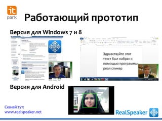 Работающий прототип
Скачай тут:
www.realspeaker.net
Версия для Windows 7 и 8
Версия для Android
 