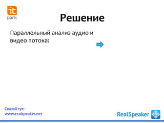 Решение
Скачай тут:
www.realspeaker.net
Параллельный анализ аудио и
видео потока:
 
