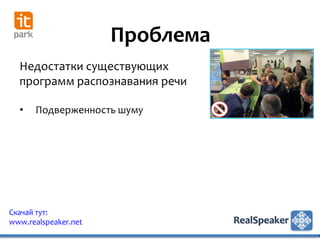 Проблема
  Недостатки существующих
  программ распознавания речи

  •   Подверженность шуму




Скачай тут:
www.realspeaker.net
 