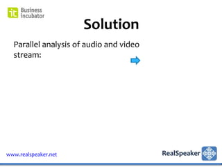Solution
  Parallel analysis of audio and video
  stream:




www.realspeaker.net
 