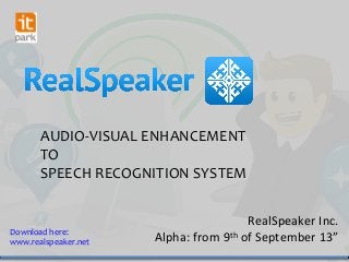 AUDIO-VISUAL ENHANCEMENT
TO
SPEECH RECOGNITION SYSTEM
RealSpeaker Inc.
Alpha: from 9th of September 13”
Download here:
www.realspeaker.net
 