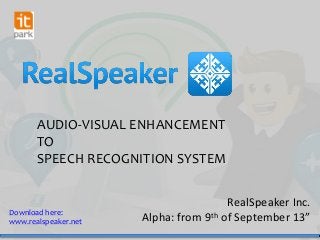 AUDIO-VISUAL ENHANCEMENT
TO
SPEECH RECOGNITION SYSTEM

Download here:
www.realspeaker.net

RealSpeaker Inc.
Alpha: from 9th of September 13”

 