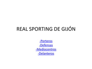 REAL SPORTING DE GIJÓN

         -Porteros
         -Defensas
       -Mediocentros
        -Delanteros
 