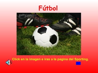 Fútbol Click en la imagen e iras a la pagina del Sporting. 