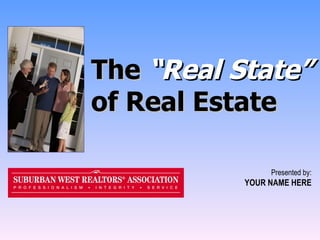 The  “Real State”  of Real Estate Presented by: YOUR NAME HERE 