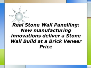 Real Stone Wall Panelling:
    New manufacturing
innovations deliver a Stone
Wall Build at a Brick Veneer
            Price
 