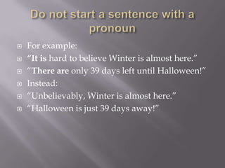  For example:
 “It is hard to believe Winter is almost here.”
 “There are only 39 days left until Halloween!”
 Instead:
 “Unbelievably, Winter is almost here.”
 “Halloween is just 39 days away!”
 