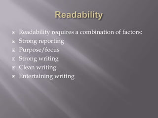  Readability requires a combination of factors:
 Strong reporting
 Purpose/focus
 Strong writing
 Clean writing
 Entertaining writing
 