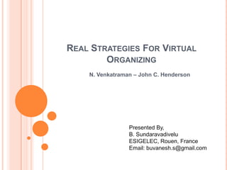 REAL STRATEGIES FOR VIRTUAL
        ORGANIZING
    N. Venkatraman – John C. Henderson




                 Presented By,
                 B. Sundaravadivelu
                 ESIGELEC, Rouen, France
                 Email: buvanesh.s@gmail.com
 