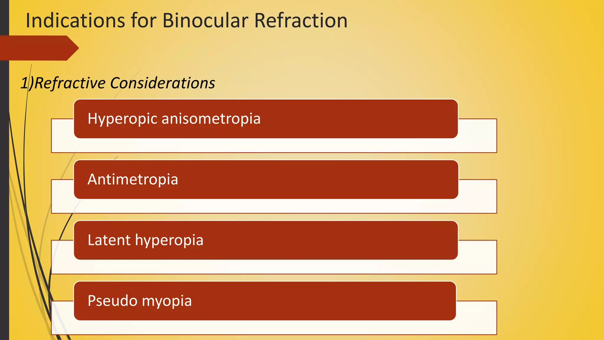 Indications for Binocular Refraction
1)Refractive Considerations
Hyperopic anisometropia
Antimetropia
Latent hyperopia
Pseudo myopia
 