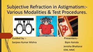 Subjective Refraction in Astigmatism:-
Various Modalities & Test Procedures.
Guided by :- Presenters:-
Sanjeev Kumar Mishra Bipin Koirala
Jenisha Bhattarai
IOM, MMC
 