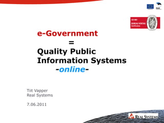 e-Government
           =
    Quality Public
    Information Systems
        -online-

Tiit Vapper
Real Systems

7.06.2011
 
