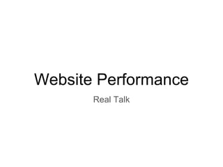 Website Performance
Real Talk
 