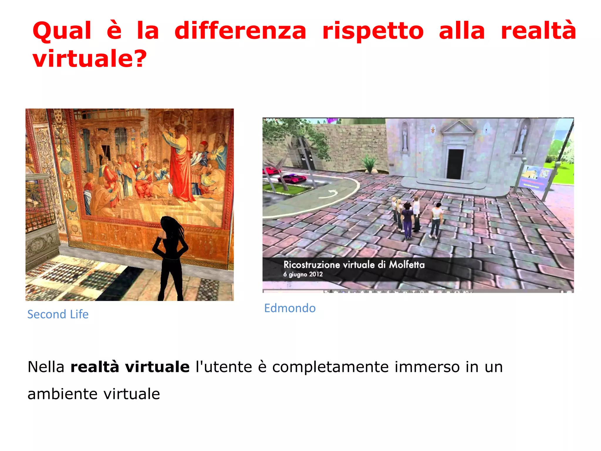Nella realtà virtuale l'utente è completamente immerso in un
ambiente virtuale
Qual è la differenza rispetto alla realtà
virtuale?
Second Life Edmondo
 