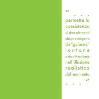 “ . . .
permette la
coesistenza
di due elementi
che provengono
da “galassie”
lontane
e che s’incontrano

nell’illusione
realistica
del momento

. . . ”
 