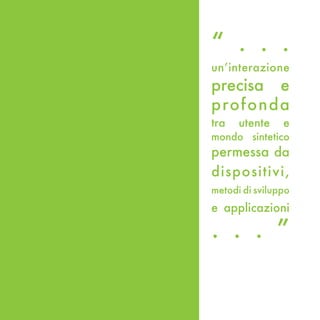 “ . . .
un’interazione
precisa e
prof onda
tra   utente    e
mondo sintetico
permessa da
dispositivi,
metodi di sviluppo
e applicazioni

. . . ”
 