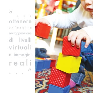 “ . . .
ottenere
u n ’ e s a t t a
sovrapposizione

di     livelli
vir tuali
e immagini

reali
. . . ”
 