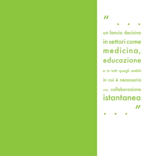 “ . . .
un lancio decisivo

in settori come
medicina,
educazione
e in tutti quegli ambiti

in cui è necessaria

una   collaborazione

istantanea
. . . ”
 