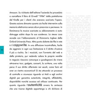 Amazon. Su richiesta dell’editore l’azienda ha proceduto        Amazon

     a cancellare il libro di Orwell “1984” dalla piattaforma        Amazon.com, Inc. (NASDAQ: AMZN)
                                                                     è una compagnia di commercio
                                                                     elettronico statunitense con sede a
     del Kindle per i clienti che avevano scaricato l’opera.         Seattle, nello stato di Washington. È
                                                                     stata tra le prime grandi compagnie a
     Questa azione dimostra quanto sia facile intervenire sulla      vendere merci su Internet ed una delle
                                                                     aziende simbolo della bolla speculativa
     memoria elettronica senza alcun preavviso o permesso. In        riguardante Internet alla fine degli anni
                                                                     Novanta. Dopo che la bolla scoppiò
     Danimarca la musica scaricata su abbonamento si auto-           Amazon affrontò un certo scetticismo
                                                                     nei confronti del suo modello di business
                                                                     ma il 2003 fu l’anno in cui raggiunse
     distrugge subito dopo la sua scadenza. La stessa cosa           per la prima volta un guadagno su
                                                                     base annua. Amazon possiede anche
     accade con l’abbonamento al Dizionario Inglese della            Alexa Internet, A9.com, e Internet
                                                                     Movie Database (IMDb). Fondata con
     Oxford University Press. Altro punto dolente dei file in rete   il nome di Cadabra.com da Jeff Bezos
                                                                     nel 1994 e lanciata nel 1995, Amazon.
     è il   copywrite. In una diffusione incontrollata, facile       com iniziò come libreria online, sebbene
                                                                     presto allargò la gamma dei prodotti
                                                                     venduti a DVD, CD musicali, software,
86
     da aggirare in ogni sua limitazione è il diritto d’autore       videogiochi,      prodotti     elettronici,
                                                                     abbigliamento, mobilio, cibo, giocattoli
     il più a rischio. Se i musicisti, con l’avvento del web e       e altro ancora. Amazon ha creato
                                                                     poi altri siti in Canada, Regno Unito,
     della pirateria, pur vedendo calare le proprie vendite          Germania, Austria, Francia, Italia, Cina
                                                                     e Giappone e spedisce i suoi prodotti
     in negozio riescono comunque a guadagnarsi da vivere            in tutto il mondo. Amazon offre un
                                                                     servizio web di accesso al suo catalogo
                                                                     così come l’integrazione con rivenditori
     attraverso tour, gadgets, concerti, lo scrittore, una volta     come Target e Marks & Spencer. A9.com
                                                                     offre il servizio di motore di ricerca
     perso il suo diritto affermato nei secoli, come farà ad         direttamente sul sito Amazon.com.

     aver un rientro economico? Si sta attuando un processo
     di controllo e sicurezza riguardo ai titoli e agli archivi
     digitali per garantire autenticità, integrità, affidabilità,
     disponibilità nonché accesso ed utilizzo continuato. Per
     quanto riguarda l’autenticità ovvero la certezza
     che una risorsa digitale appartenga a chi dichiara di
 