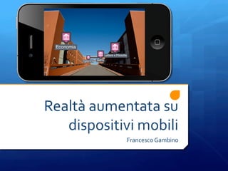 Realtà	
  aumentata	
  su	
  
   dispositivi	
  mobili	
  
                 Francesco	
  Gambino	
  
 