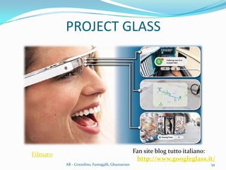 PROJECT GLASS
Fan site blog tutto italiano:
http://www.googleglass.it/
34AR - Cozzolino, Fumagalli, Ghaznavian
Filmato
 