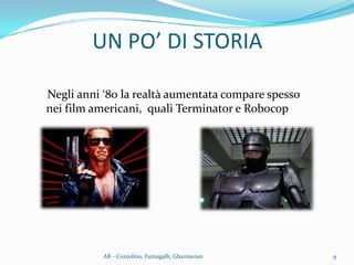Negli anni ‘80 la realt{ aumentata compare spesso
nei film americani, quali Terminator e Robocop
UN PO’ DI STORIA
9AR - Cozzolino, Fumagalli, Ghaznavian
 
