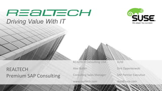 Driving Value With IT

REALTECH Consulting USA

REALTECH
Premium SAP Consulting

SUSE

Alex Butler

Dirk Oppenkowski

Consulting Sales Manager

SAP Partner Executive

www.realtech.com

dop@suse.com

 