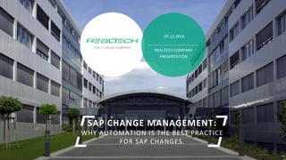 07.12.2016
REALTECH COMPANY
PRESENTATION
SAP CHANGE MANAGEMENT:
WHY AUTOMATION IS THE BEST PRACTICE
FOR SAP CHANGES.
 
