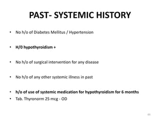 PAST- SYSTEMIC HISTORY
• No h/o of Diabetes Mellitus / Hypertension
• H/0 hypothyroidism +
• No h/o of surgical intervention for any disease
• No h/o of any other systemic illness in past
• h/o of use of systemic medication for hypothyroidism for 6 months
• Tab. Thyronorm 25 mcg - OD
60
 