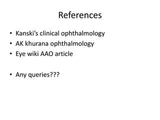 References
• Kanski’s clinical ophthalmology
• AK khurana ophthalmology
• Eye wiki AAO article
• Any queries???
 