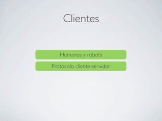 Clientes
Humanos y robots
Protocolo cliente-servidor
 